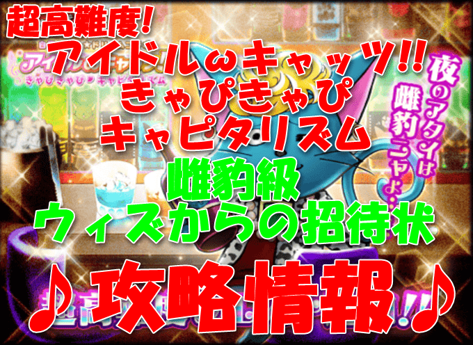 黒猫のウィズ アイドルwキャッツ きゃぴきゃぴ キャピタリズム 超高難度 雌豹級 ウィズからの招待状 攻略情報 いろいろメモ